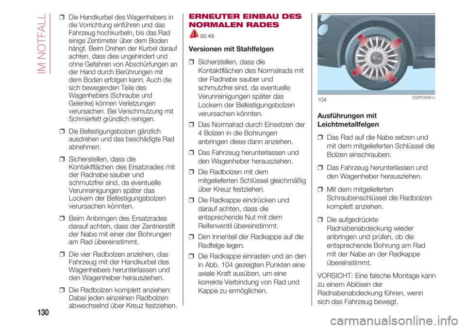 FIAT 500 2018  Betriebsanleitung (in German) IM NOTFALL
130
❒  Die Handkurbel des Wagenhebers in
die Vorrichtung einführen und das
Fahrzeug hochkurbeln, bis das Rad
einige Zentimeter über dem Boden
hängt. Beim Drehen der Kurbel darauf
achte