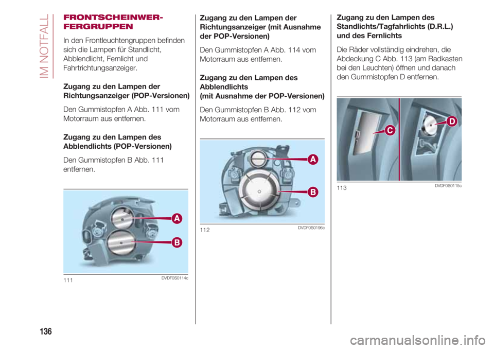 FIAT 500 2018  Betriebsanleitung (in German) IM NOTFALL
136
FRONTSCHEINWER-
FERGRUPPEN
In den Frontleuchtengruppen befinden
sich die Lampen für Standlicht,
Abblendlicht, Fernlicht und
Fahrtrichtungsanzeiger.
Zugang zu den Lampen der
Richtungsan