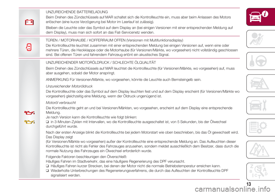 FIAT 500 2018  Betriebsanleitung (in German) 13
UNZUREICHENDER MOTORÖLDRUCK / SCHLECHTE ÖLQUALITÄT
Beim Drehen des Zündschlüssels auf MAR leuchtet die Kontrollleuchte (für Versionen/Märkte, wo vorgesehen) auf, muss
aber ausgehen, sobald d