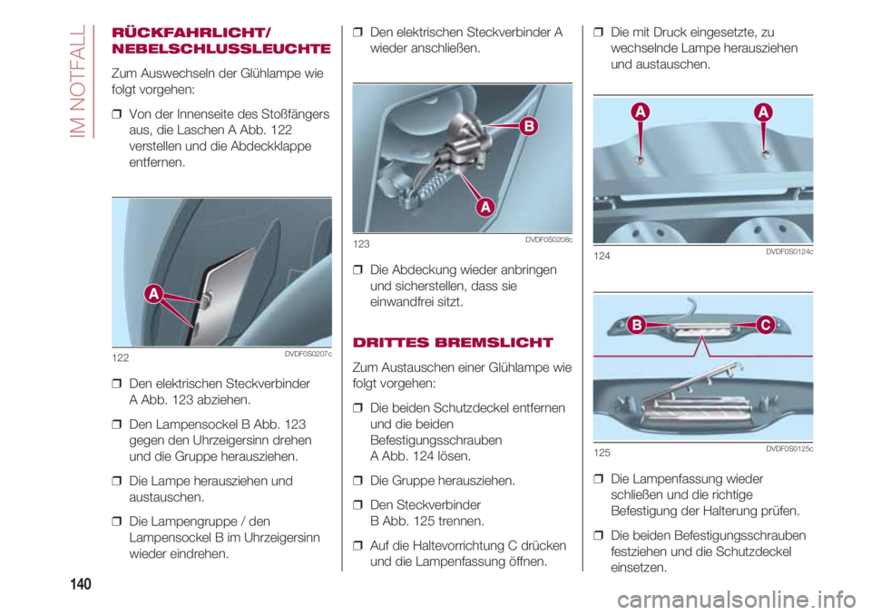 FIAT 500 2018 Betriebsanleitung (in German) IM NOTFALL
140
RÜCKFAHRLICHT/
NEBELSCHLUSSLEUCHTE
Zum Auswechseln der Glühlampe wie
folgt vorgehen:
❒ Von der Innenseite des Stoßfängers
aus, die Laschen A Abb. 122
verstellen und die Abdeckkla FIAT 500 2018 Betriebsanleitung (in German) IM NOTFALL
140
RÜCKFAHRLICHT/
NEBELSCHLUSSLEUCHTE
Zum Auswechseln der Glühlampe wie
folgt vorgehen:
❒ Von der Innenseite des Stoßfängers
aus, die Laschen A Abb. 122
verstellen und die Abdeckkla