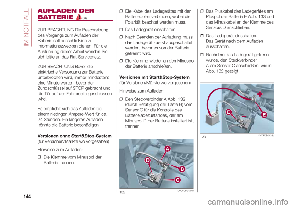 FIAT 500 2018  Betriebsanleitung (in German) IM NOTFALL
144
AUFLADEN DER
BATTERIE 36)
ZUR BEACHTUNG Die Beschreibung
des Vorgangs zum Aufladen der
Batterie soll ausschließlich zu
Informationszwecken dienen. Für die
Ausführung dieser Arbeit we