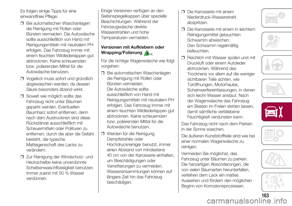 FIAT 500 2018  Betriebsanleitung (in German) 163
Es folgen einige Tipps für eine
einwandfreie Pflege.
❒  Bei automatischen Waschanlagen
die Reinigung mit Rollen oder
Bürsten vermeiden. Die Autowäsche
sollte ausschließlich von Hand mit
Rein