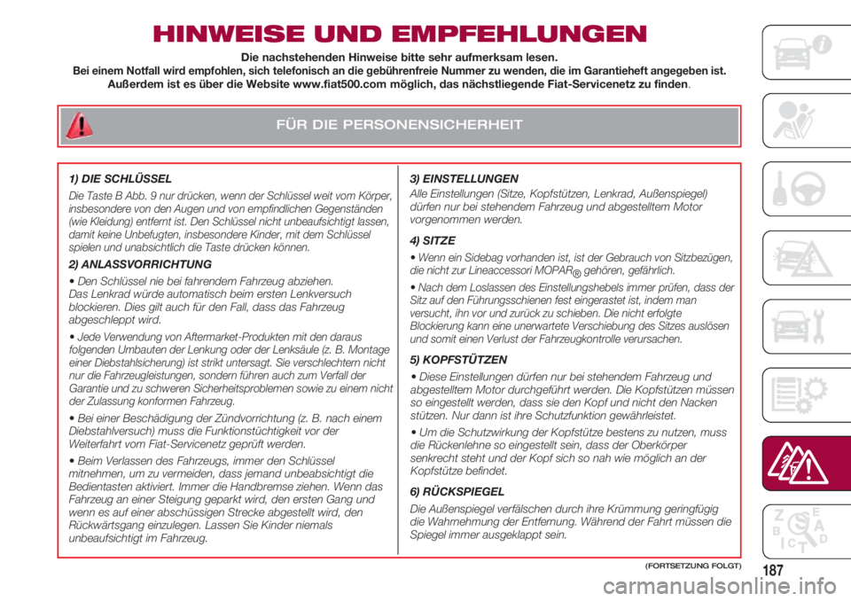 FIAT 500 2018 Betriebsanleitung (in German) FÜR DIE PERSONENSICHERHEIT
187
HINWEISE UND EMPFEHLUNGEN
3) EINSTELLUNGEN
Alle Einstellungen (Sitze, Kopfstützen, Lenkrad, Außenspiegel)
dürfen nur bei stehendem Fahrzeug und abgestelltem Motor
FIAT 500 2018 Betriebsanleitung (in German) FÜR DIE PERSONENSICHERHEIT
187
HINWEISE UND EMPFEHLUNGEN
3) EINSTELLUNGEN
Alle Einstellungen (Sitze, Kopfstützen, Lenkrad, Außenspiegel)
dürfen nur bei stehendem Fahrzeug und abgestelltem Motor