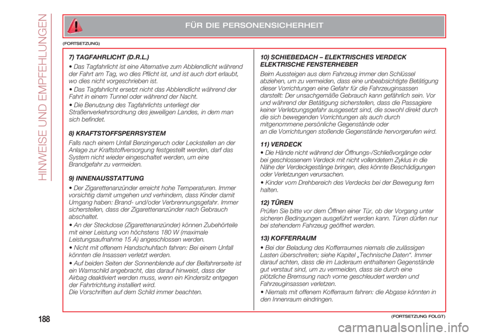 FIAT 500 2018  Betriebsanleitung (in German) HINWEISE UND EMPFEHLUNGEN
188(FORTSETZUNG FOLGT)
FÜR DIE PERSONENSICHERHEIT
(FORTSETZUNG)
7) TAGFAHRLICHT (D.R.L.) 
•Das Tagfahrlicht ist eine Alternative zum Abblendlicht während
der Fahrt am Tag