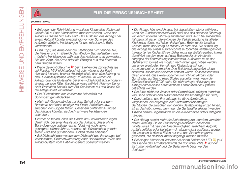 FIAT 500 2018  Betriebsanleitung (in German) HINWEISE UND EMPFEHLUNGEN
194
  •Entgegen der Fahrtrichtung montierte Kindersitze dürfen auf
keinen Fall auf den Vordersitzen montiert werden, wenn der
Airbag für diesen Sitz aktiv sind. Das Ausl�