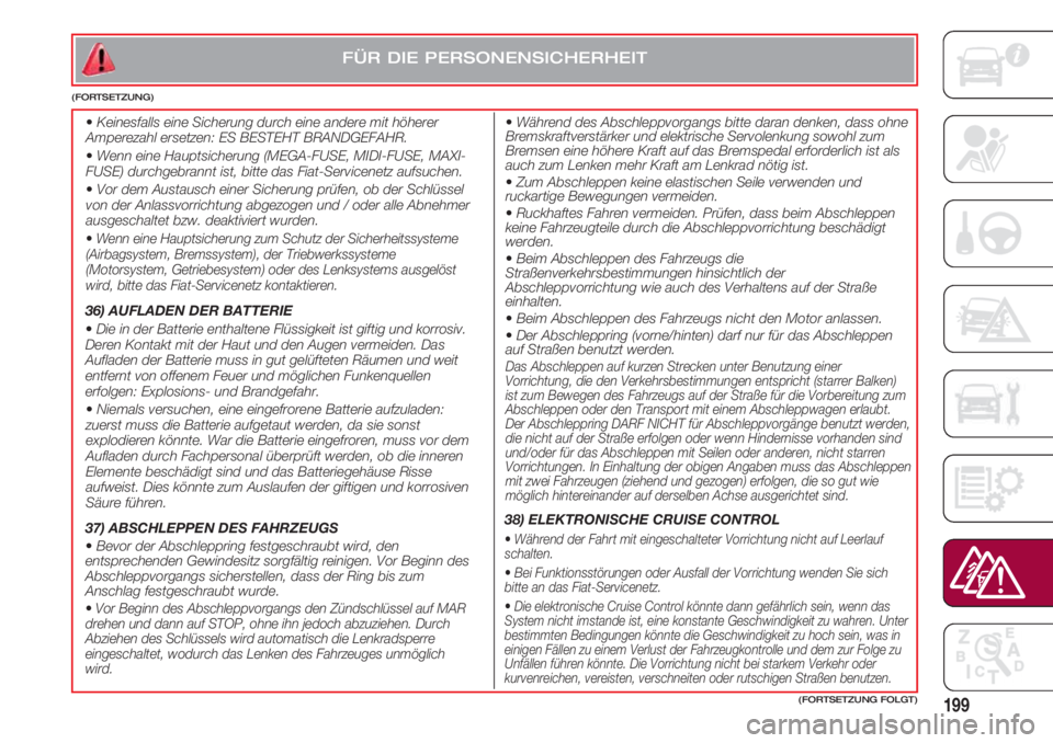 FIAT 500 2018  Betriebsanleitung (in German) 199(FORTSETZUNG FOLGT)
FÜR DIE PERSONENSICHERHEIT
(FORTSETZUNG)
  •Während des Abschleppvorgangs bitte daran denken, dass ohne
Bremskraftverstärker und elektrische Servolenkung sowohl zum
Bremsen