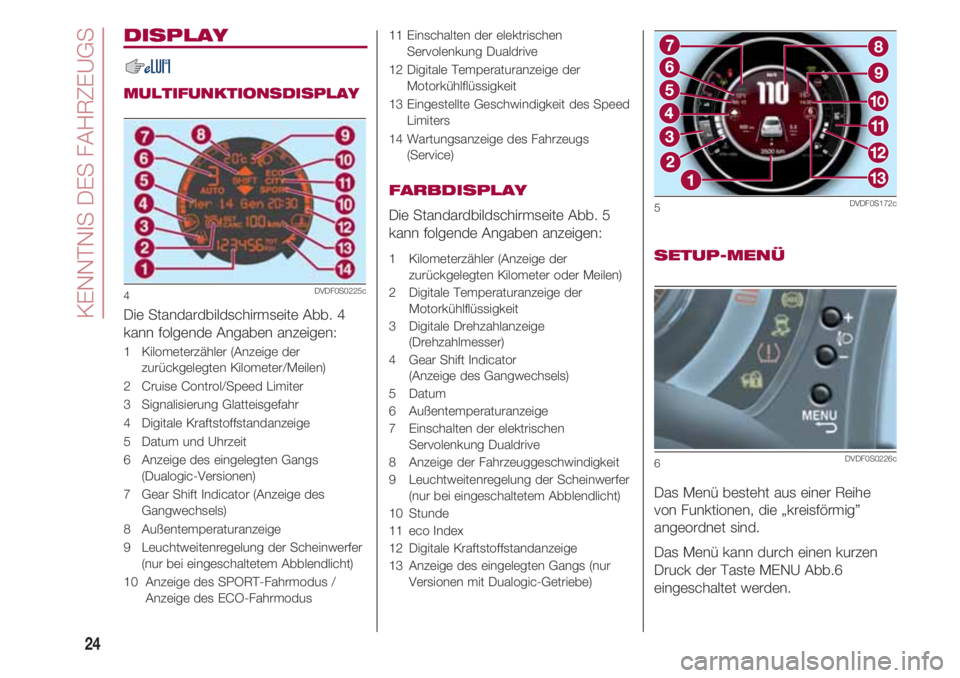 FIAT 500 2018  Betriebsanleitung (in German) KENNTNIS DES FAHRZEUGS
24
DISPLAY
MULTIFUNKTIONSDISPLAY
Die Standardbildschirmseite Abb. 4
kann folgende Angaben anzeigen:
1   Kilometerzähler (Anzeige der
zurückgelegten Kilometer/Meilen)
2   Cruis