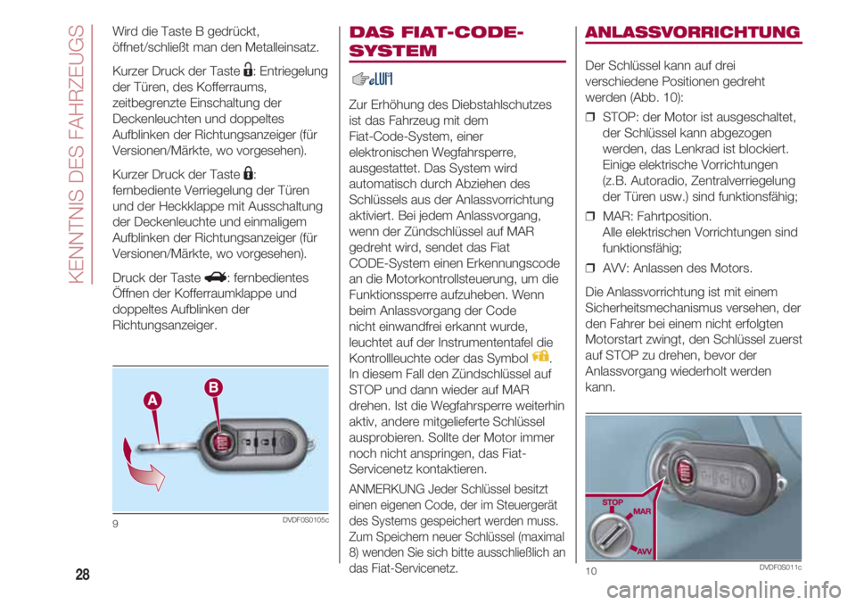 FIAT 500 2018  Betriebsanleitung (in German) KENNTNIS DES FAHRZEUGS
28
DAS FIAT-CODE-
SYSTEM 
Zur Erhöhung des Diebstahlschutzes
ist das Fahrzeug mit dem 
Fiat-Code-System, einer
elektronischen Wegfahrsperre,
ausgestattet. Das System wird
autom