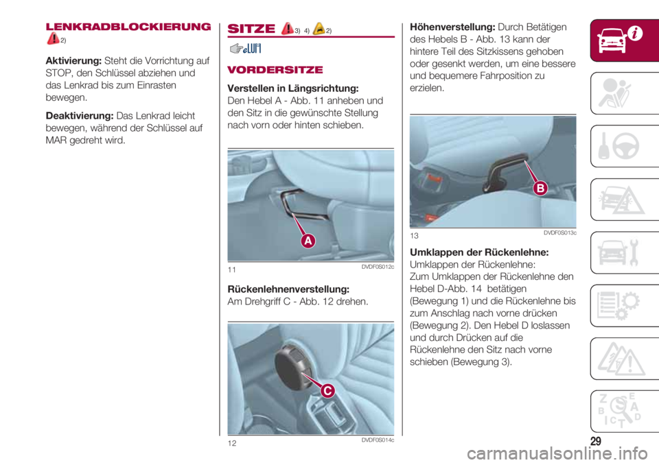 FIAT 500 2018  Betriebsanleitung (in German) 29
LENKRADBLOCKIERUNG
2)
Aktivierung:Steht die Vorrichtung auf
STOP, den Schlüssel abziehen und
das Lenkrad bis zum Einrasten
bewegen.
Deaktivierung:Das Lenkrad leicht
bewegen, während der Schlüsse