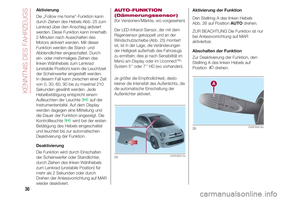 FIAT 500 2018 Betriebsanleitung (in German) KENNTNIS DES FAHRZEUGS
36
Aktivierung
Die „Follow me home“-Funktion kann
durch Ziehen des Hebels Abb. 25 zum
Lenkrad über den Anschlag aktiviert
werden. Diese Funktion kann innerhalb
2 Minuten na FIAT 500 2018 Betriebsanleitung (in German) KENNTNIS DES FAHRZEUGS
36
Aktivierung
Die „Follow me home“-Funktion kann
durch Ziehen des Hebels Abb. 25 zum
Lenkrad über den Anschlag aktiviert
werden. Diese Funktion kann innerhalb
2 Minuten na