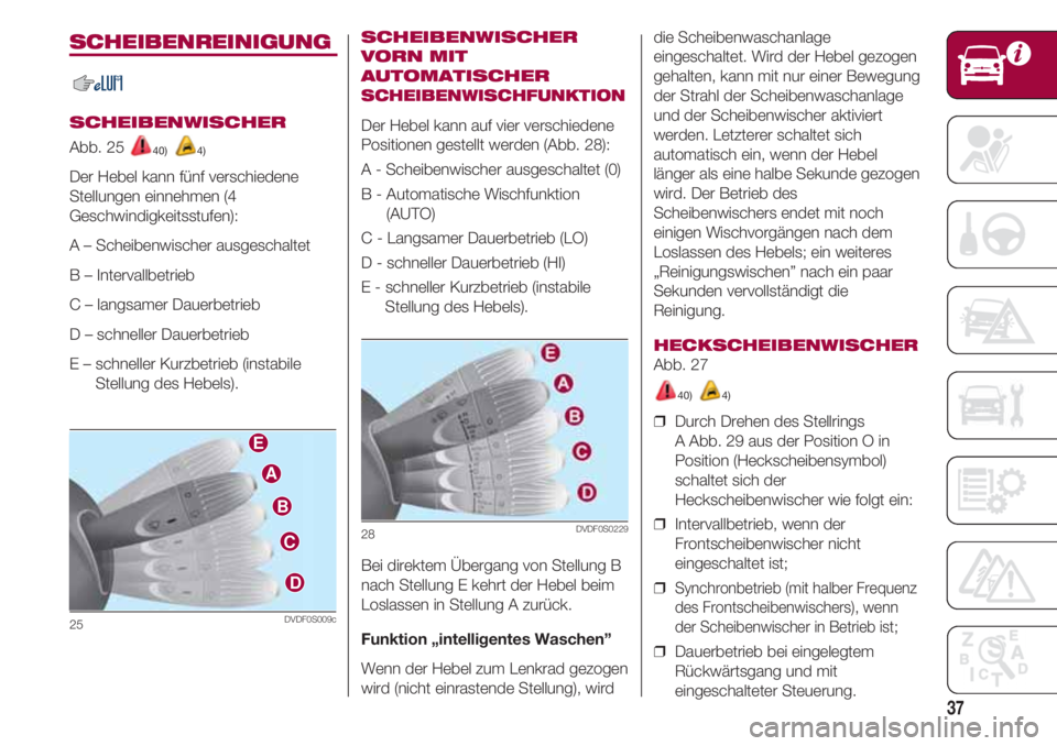 FIAT 500 2018  Betriebsanleitung (in German) 37
SCHEIBENREINIGUNG
SCHEIBENWISCHER 
Abb. 25 40) 4)
Der Hebel kann fünf verschiedene
Stellungen einnehmen (4
Geschwindigkeitsstufen):
A – Scheibenwischer ausgeschaltet 
B – Intervallbetrieb 
C �