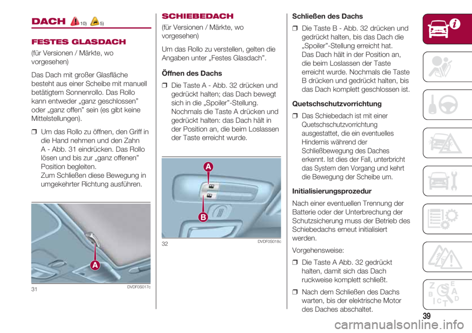 FIAT 500 2018  Betriebsanleitung (in German) 39
SCHIEBEDACH
(für Versionen / Märkte, wo
vorgesehen)
Um das Rollo zu verstellen, gelten die
Angaben unter „Festes Glasdach”.
Öffnen des Dachs
❒  Die Taste A - Abb. 32 drücken und
gedrückt