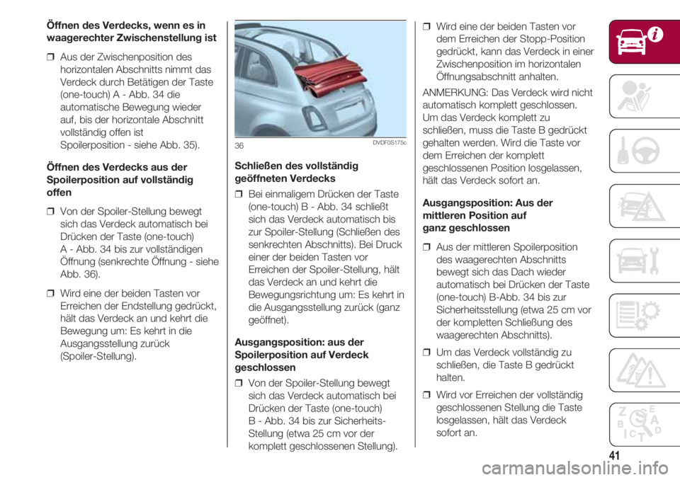 FIAT 500 2018  Betriebsanleitung (in German) 41
Öffnen des Verdecks, wenn es in
waagerechter Zwischenstellung ist
❒  Aus der Zwischenposition des
horizontalen Abschnitts nimmt das
Verdeck durch Betätigen der Taste
(one-touch) A - Abb. 34 die