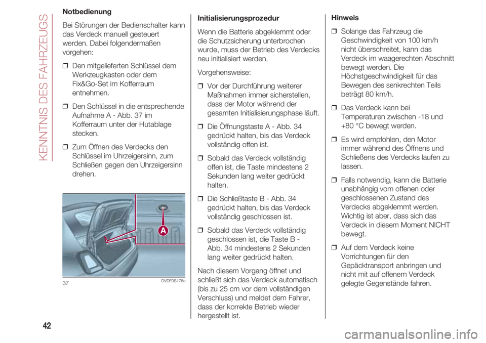 FIAT 500 2018  Betriebsanleitung (in German) KENNTNIS DES FAHRZEUGS
42
Notbedienung
Bei Störungen der Bedienschalter kann
das Verdeck manuell gesteuert
werden. Dabei folgendermaßen
vorgehen:
❒  Den mitgelieferten Schlüssel dem
Werkzeugkaste