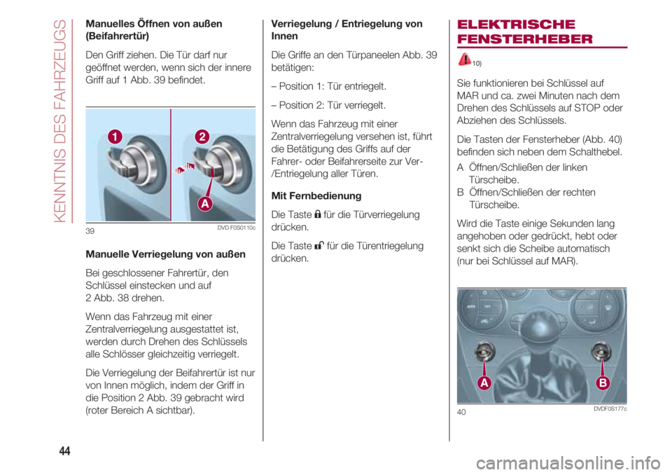 FIAT 500 2018  Betriebsanleitung (in German) KENNTNIS DES FAHRZEUGS
44
Manuelles Öffnen von außen
(Beifahrertür)
Den Griff ziehen. Die Tür darf nur
geöffnet werden, wenn sich der innere
Griff auf 1 Abb. 39 befindet.
Manuelle Verriegelung vo
