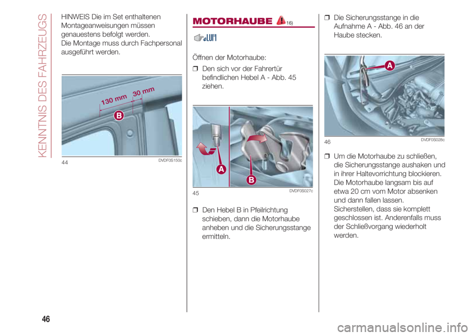 FIAT 500 2018  Betriebsanleitung (in German) KENNTNIS DES FAHRZEUGS
46
HINWEIS Die im Set enthaltenen
Montageanweisungen müssen
genauestens befolgt werden. 
Die Montage muss durch Fachpersonal
ausgeführt werden.MOTORHAUBE 16)
Öffnen der Motor