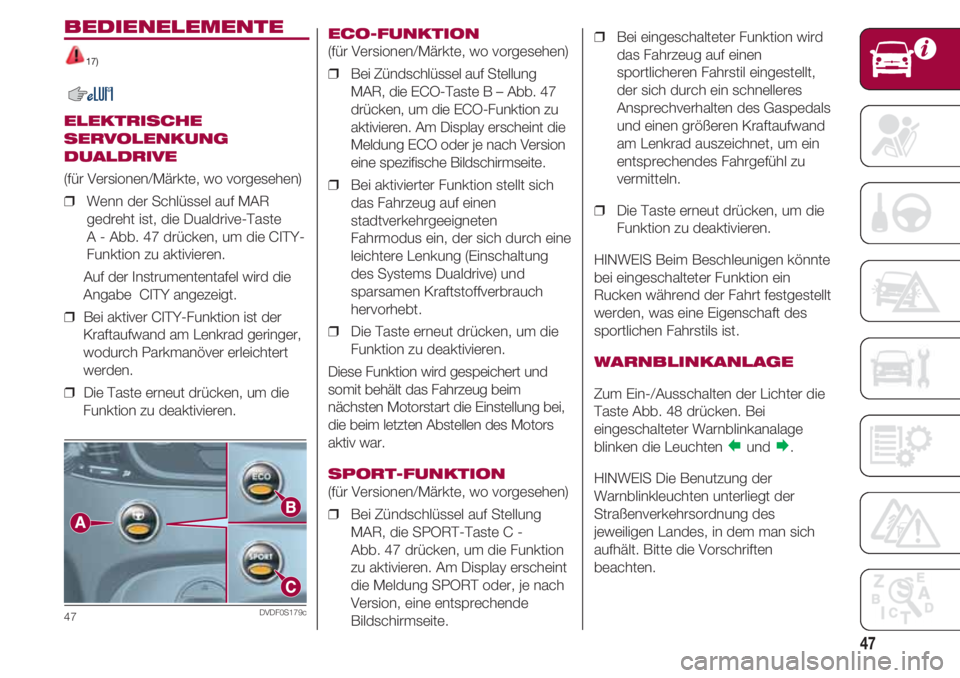 FIAT 500 2018  Betriebsanleitung (in German) 47
BEDIENELEMENTE
17)
ELEKTRISCHE
SERVOLENKUNG
DUALDRIVE
(für Versionen/Märkte, wo vorgesehen)
❒  Wenn der Schlüssel auf MAR
gedreht ist, die Dualdrive-Taste 
A - Abb. 47 drücken, um die CITY-
F