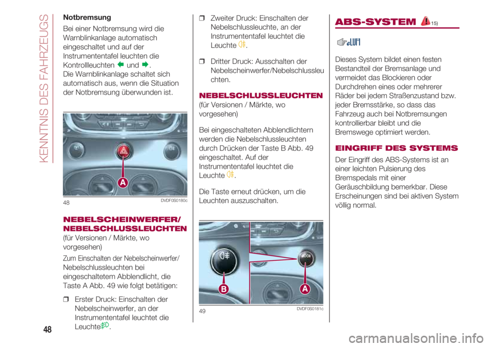 FIAT 500 2018  Betriebsanleitung (in German) KENNTNIS DES FAHRZEUGS
48
Notbremsung
Bei einer Notbremsung wird die
Warnblinkanlage automatisch
eingeschaltet und auf der
Instrumententafel leuchten die
Kontrollleuchten 
und. 
Die Warnblinkanlage 
