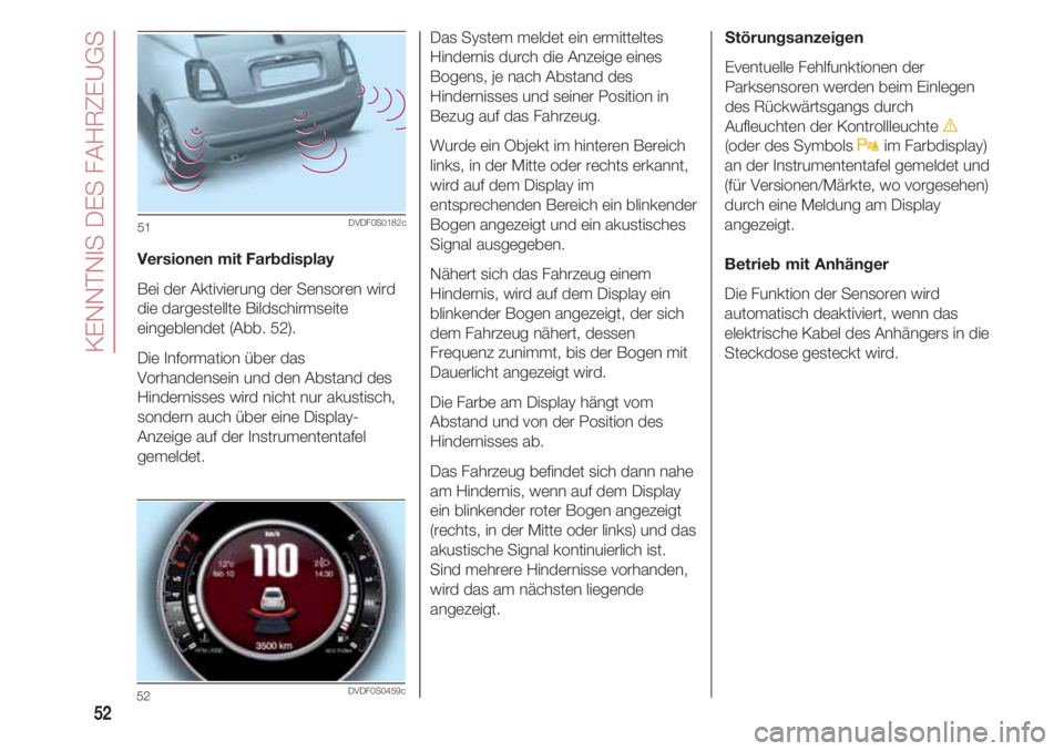 FIAT 500 2018 Betriebsanleitung (in German) KENNTNIS DES FAHRZEUGS
52
Versionen mit Farbdisplay
Bei der Aktivierung der Sensoren wird
die dargestellte Bildschirmseite
eingeblendet (Abb. 52).
Die Information über das
Vorhandensein und den Abst FIAT 500 2018 Betriebsanleitung (in German) KENNTNIS DES FAHRZEUGS
52
Versionen mit Farbdisplay
Bei der Aktivierung der Sensoren wird
die dargestellte Bildschirmseite
eingeblendet (Abb. 52).
Die Information über das
Vorhandensein und den Abst
