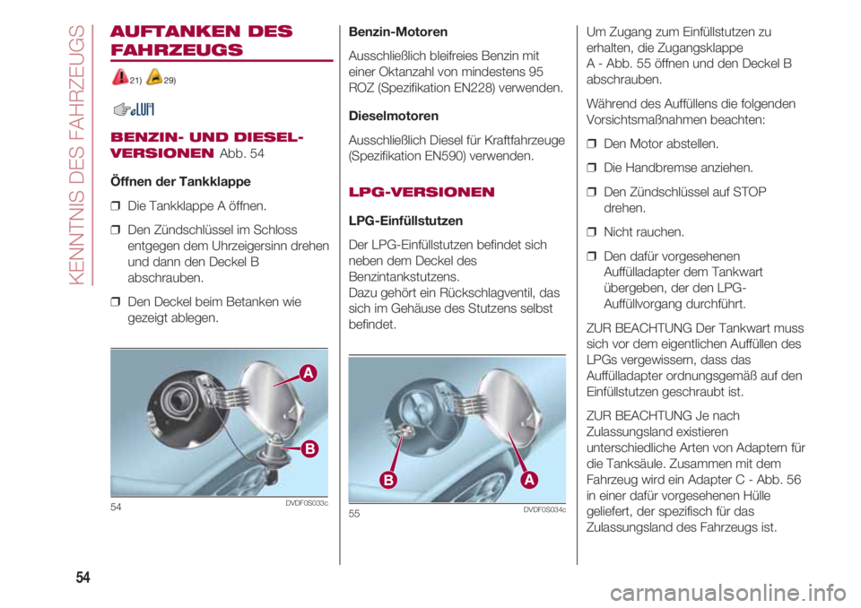 FIAT 500 2018 Betriebsanleitung (in German) KENNTNIS DES FAHRZEUGS
54
AUFTANKEN DES
FAHRZEUGS
21) 29)
BENZIN- UND DIESEL-
VERSIONEN
Abb. 54
Öffnen der Tankklappe
❒ Die Tankklappe A öffnen.
❒ Den Zündschlüssel im Schloss
entgegen dem FIAT 500 2018 Betriebsanleitung (in German) KENNTNIS DES FAHRZEUGS
54
AUFTANKEN DES
FAHRZEUGS
21) 29)
BENZIN- UND DIESEL-
VERSIONEN
Abb. 54
Öffnen der Tankklappe
❒ Die Tankklappe A öffnen.
❒ Den Zündschlüssel im Schloss
entgegen dem