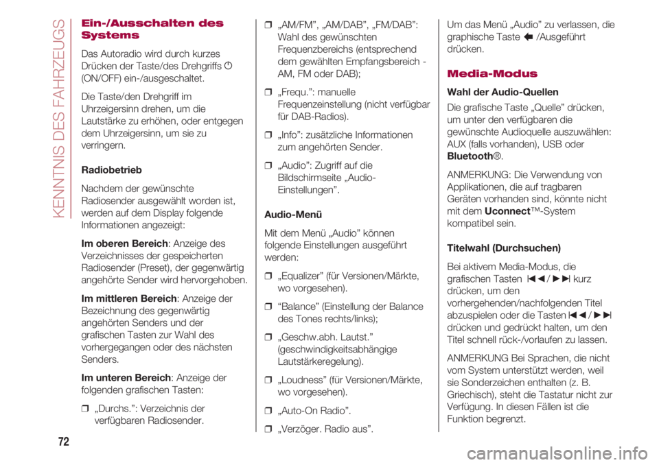 FIAT 500 2018  Betriebsanleitung (in German) KENNTNIS DES FAHRZEUGS
72
Ein-/Ausschalten des
Systems
Das Autoradio wird durch kurzes
Drücken der Taste/des Drehgriffs g
(ON/OFF) ein-/ausgeschaltet.
Die Taste/den Drehgriff im
Uhrzeigersinn drehen,