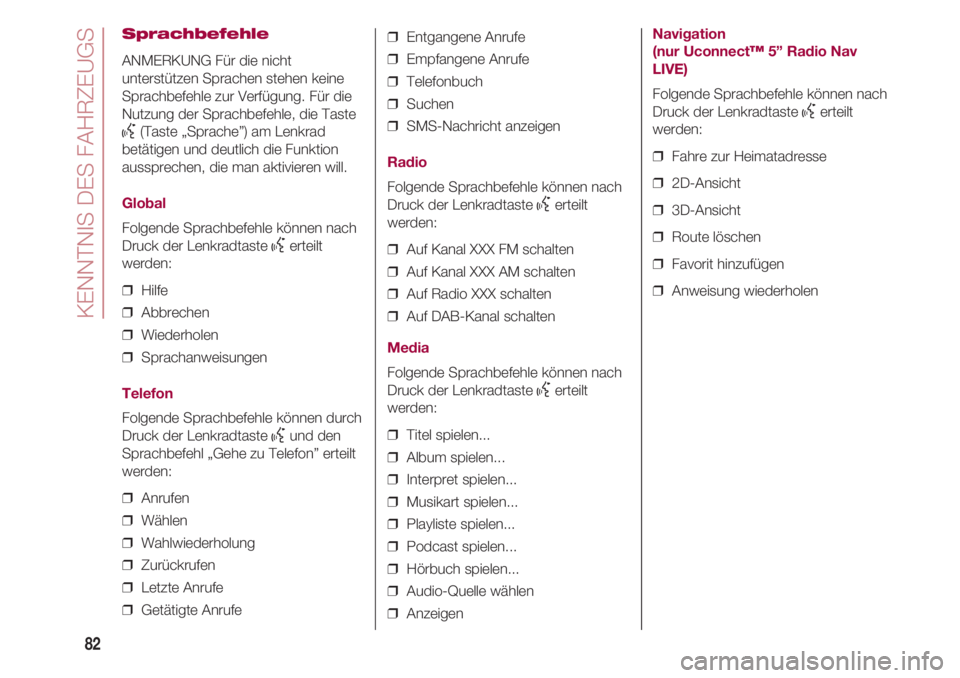 FIAT 500 2018  Betriebsanleitung (in German) KENNTNIS DES FAHRZEUGS
82
Sprachbefehle
ANMERKUNG Für die nicht
unterstützen Sprachen stehen keine
Sprachbefehle zur Verfügung. Für die
Nutzung der Sprachbefehle, die Taste
}(Taste „Sprache”) 