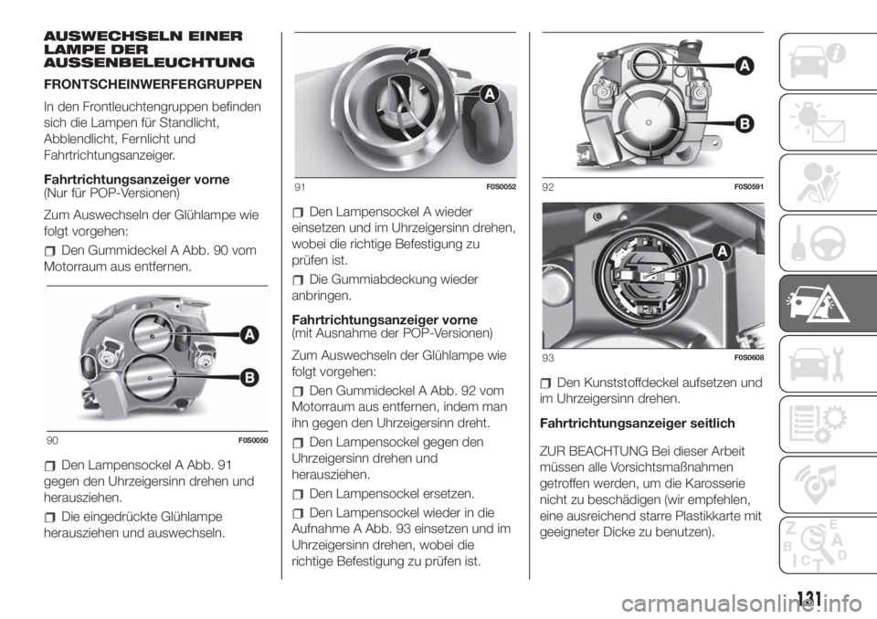 FIAT 500 2019  Betriebsanleitung (in German) AUSWECHSELN EINER
LAMPE DER
AUSSENBELEUCHTUNG
FRONTSCHEINWERFERGRUPPEN
In den Frontleuchtengruppen befinden
sich die Lampen für Standlicht,
Abblendlicht, Fernlicht und
Fahrtrichtungsanzeiger.
Fahrtri