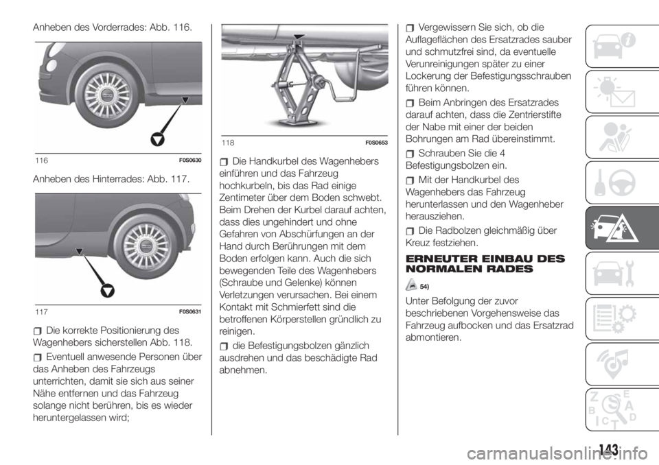FIAT 500 2020  Betriebsanleitung (in German) Anheben des Vorderrades: Abb. 116.
Anheben des Hinterrades: Abb. 117.
Die korrekte Positionierung des
Wagenhebers sicherstellen Abb. 118.
Eventuell anwesende Personen über
das Anheben des Fahrzeugs
u