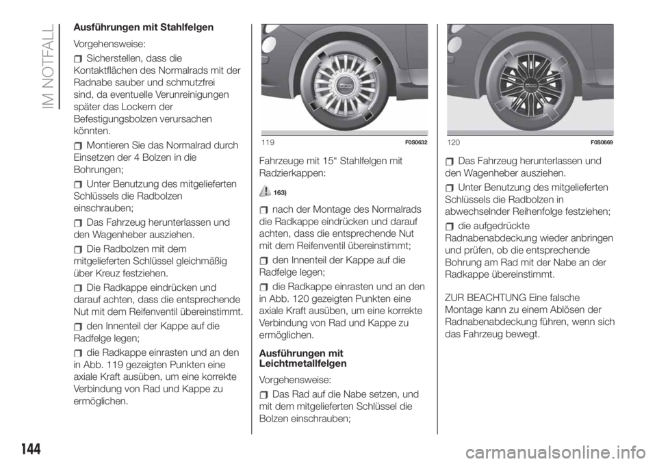 FIAT 500 2020  Betriebsanleitung (in German) Ausführungen mit Stahlfelgen
Vorgehensweise:
Sicherstellen, dass die
Kontaktflächen des Normalrads mit der
Radnabe sauber und schmutzfrei
sind, da eventuelle Verunreinigungen
später das Lockern der