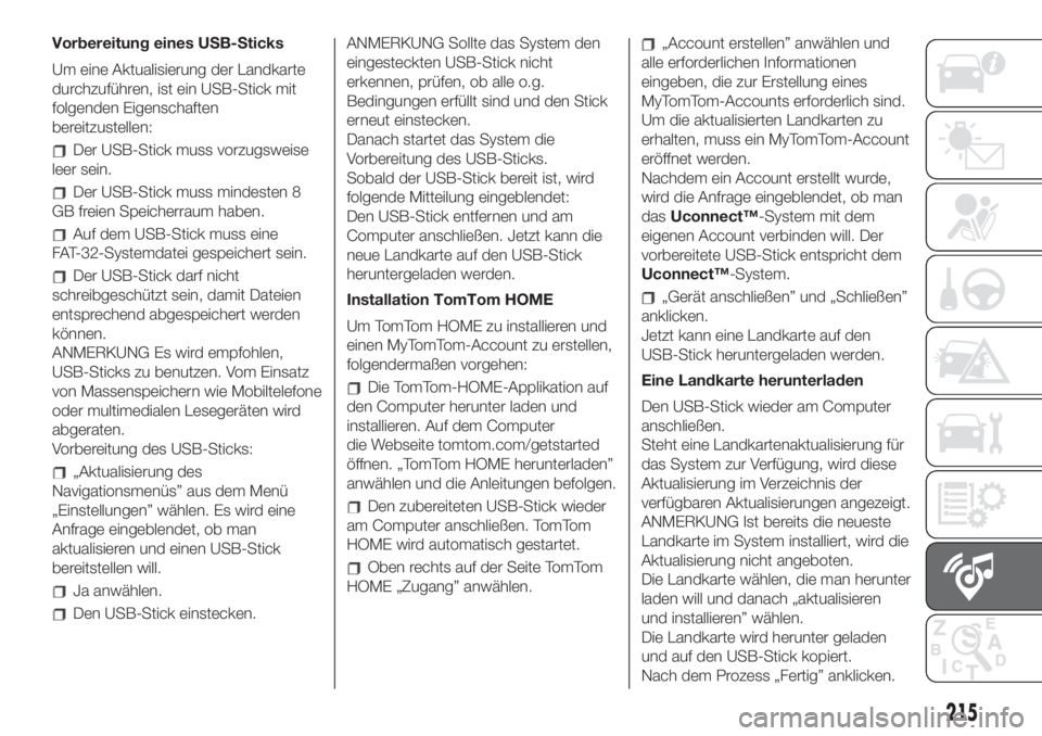 FIAT 500 2020  Betriebsanleitung (in German) Vorbereitung eines USB-Sticks
Um eine Aktualisierung der Landkarte
durchzuführen, ist ein USB-Stick mit
folgenden Eigenschaften
bereitzustellen:
Der USB-Stick muss vorzugsweise
leer sein.
Der USB-Sti