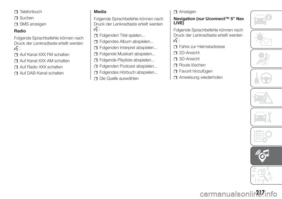 FIAT 500 2020  Betriebsanleitung (in German) Telefonbuch
Suchen
SMS anzeigen
Radio
Folgende Sprachbefehle können nach
Druck der Lenkradtaste erteilt werden
:
Auf Kanal XXX FM schalten
Auf Kanal XXX AM schalten
Auf Radio XXX schalten
Auf DAB-Kan