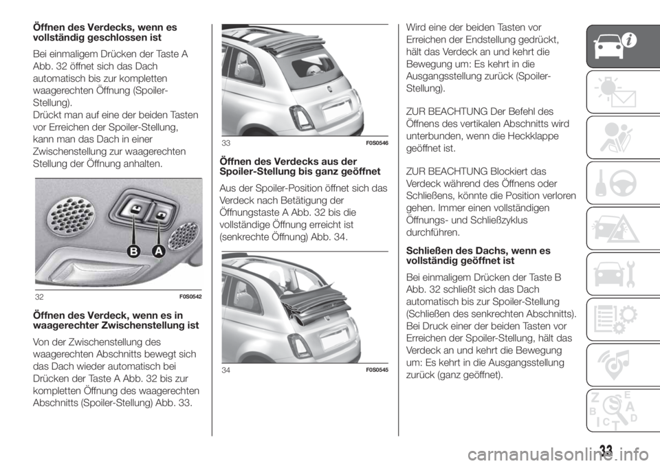 FIAT 500 2020 Betriebsanleitung (in German) Öffnen des Verdecks, wenn es
vollständig geschlossen ist
Bei einmaligem Drücken der Taste A
Abb. 32 öffnet sich das Dach
automatisch bis zur kompletten
waagerechten Öffnung (Spoiler-
Stellung).
D FIAT 500 2020 Betriebsanleitung (in German) Öffnen des Verdecks, wenn es
vollständig geschlossen ist
Bei einmaligem Drücken der Taste A
Abb. 32 öffnet sich das Dach
automatisch bis zur kompletten
waagerechten Öffnung (Spoiler-
Stellung).
D