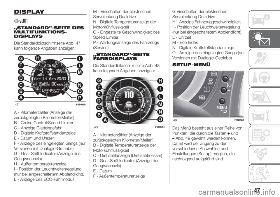 FIAT 500 2020  Betriebsanleitung (in German) DISPLAY
„STANDARD”-SEITE DES
MULTIFUNKTIONS-
DISPLAYS
Die Standardbildschirmseite Abb. 47
kann folgende Angaben anzeigen:
A - Kilometerzähler (Anzeige der
zurückgelegten Kilometer/Meilen)
B - Cr