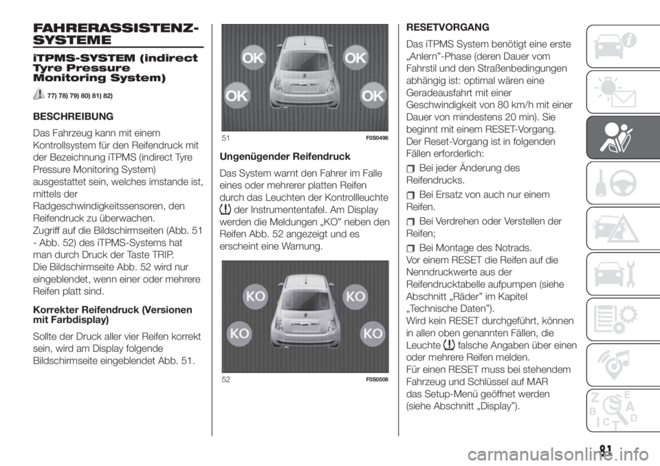 FIAT 500 2019  Betriebsanleitung (in German) FAHRERASSISTENZ-
SYSTEME
iTPMS-SYSTEM (indirect
Tyre Pressure
Monitoring System)
77) 78) 79) 80) 81) 82)
BESCHREIBUNG
Das Fahrzeug kann mit einem
Kontrollsystem für den Reifendruck mit
der Bezeichnun