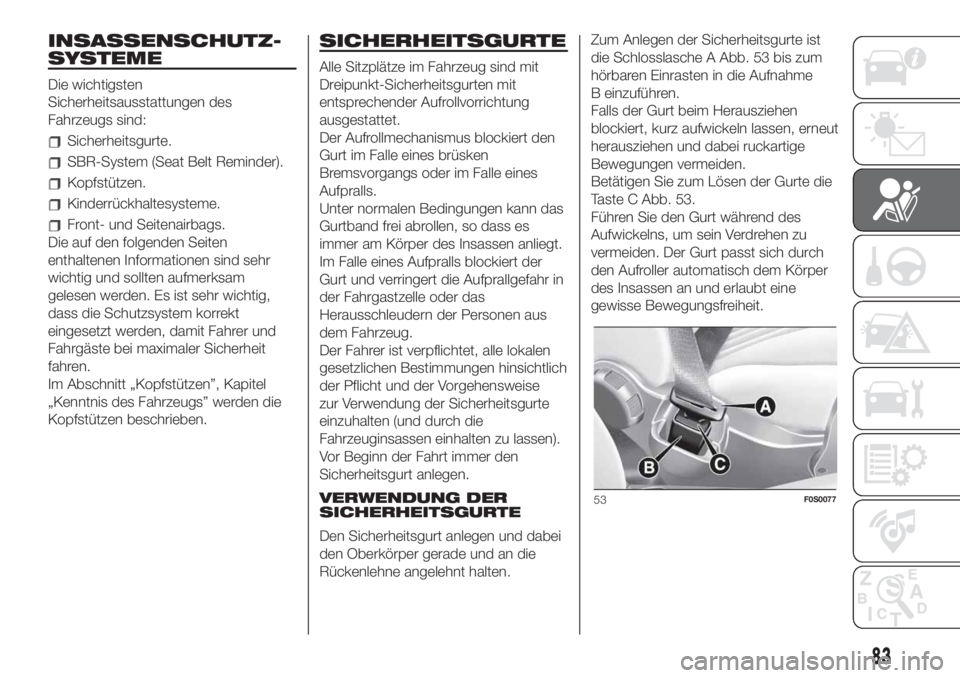 FIAT 500 2020  Betriebsanleitung (in German) INSASSENSCHUTZ-
SYSTEME
Die wichtigsten
Sicherheitsausstattungen des
Fahrzeugs sind:
Sicherheitsgurte.
SBR-System (Seat Belt Reminder).
Kopfstützen.
Kinderrückhaltesysteme.
Front- und Seitenairbags.