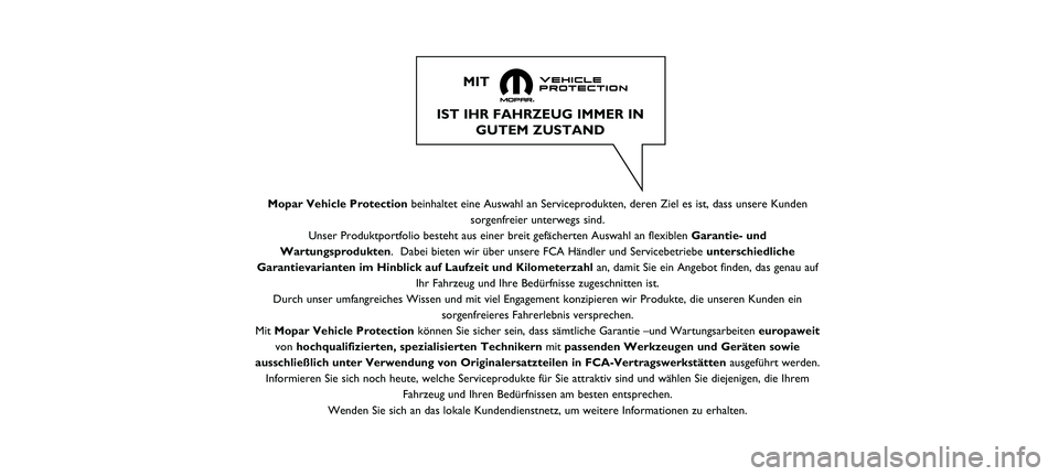 FIAT 500 2021  Betriebsanleitung (in German) IST IHR FAHRZEUG IMMER INGUTEM ZUSTAND 
MIT
Mopar Vehicle Protection beinhaltet eine Auswahl an Serviceprodukten, deren Ziel es ist, dass uns\
ere Kunden
sorgenfreier unterwegs sind.
Unser Produktport