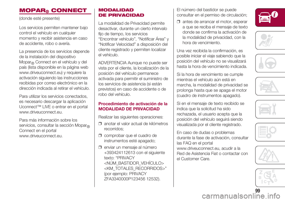 FIAT 500 2018  Manual de Empleo y Cuidado (in Spanish) 99
MOPAR®CONNECT
(donde esté presente)
Los servicios permiten mantener bajo
control el vehículo en cualquier
momento y recibir asistencia en caso
de accidente, robo o avería.
La presencia de los s