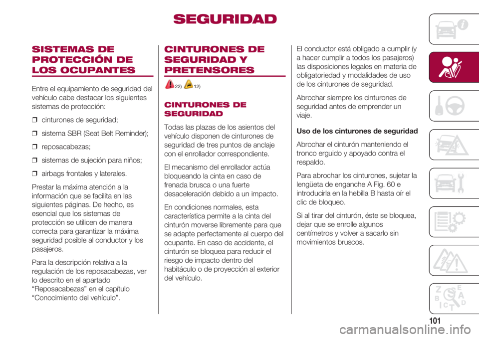 FIAT 500 2018  Manual de Empleo y Cuidado (in Spanish) 101
SISTEMAS DE
PROTECCIÓN DE
LOS OCUPANTES
Entre el equipamiento de seguridad del
vehículo cabe destacar los siguientes
sistemas de protección:
❒  cinturones de seguridad;
❒  sistema SBR (Seat