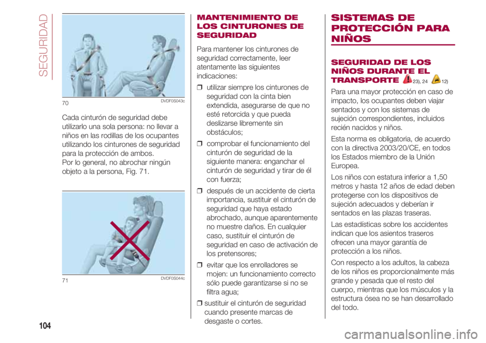 FIAT 500 2018  Manual de Empleo y Cuidado (in Spanish) SEGURIDAD
104
MANTENIMIENTO DE
LOS CINTURONES DE
SEGURIDAD
Para mantener los cinturones de
seguridad correctamente, leer
atentamente las siguientes
indicaciones:
❒  utilizar siempre los cinturones d