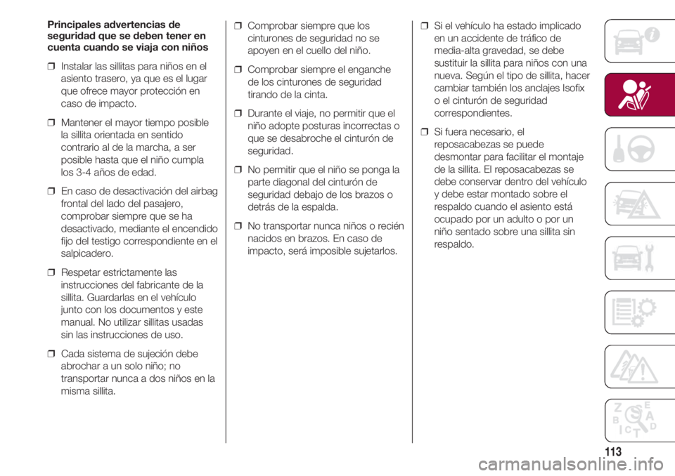 FIAT 500 2018  Manual de Empleo y Cuidado (in Spanish) 113
Principales advertencias de
seguridad que se deben tener en
cuenta cuando se viaja con niños
❒  Instalar las sillitas para niños en el
asiento trasero, ya que es el lugar
que ofrece mayor prot