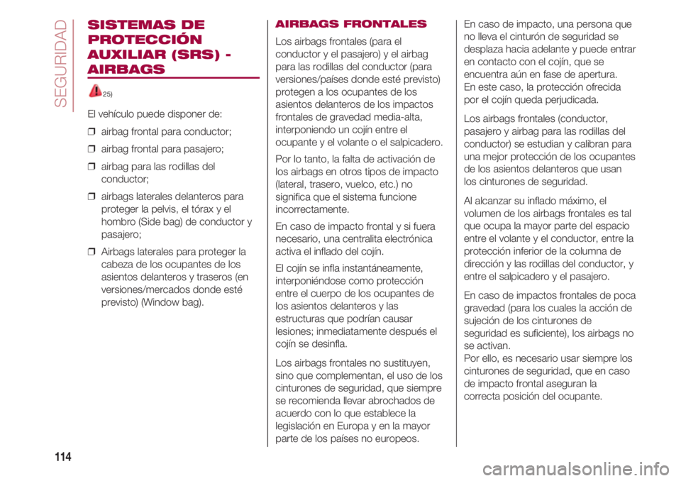 FIAT 500 2018  Manual de Empleo y Cuidado (in Spanish) SEGURIDAD
114
SISTEMAS DE
PROTECCIÓN
AUXILIAR (SRS) -
AIRBAGS
25) 
El vehículo puede disponer de:
❒  airbag frontal para conductor;
❒  airbag frontal para pasajero;
❒  airbag para las rodillas