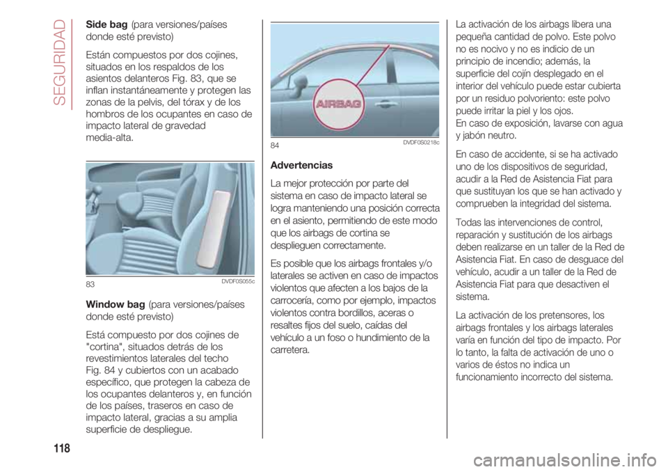 FIAT 500 2018  Manual de Empleo y Cuidado (in Spanish) SEGURIDAD
118
Side bag(para versiones/países
donde esté previsto)
Están compuestos por dos cojines,
situados en los respaldos de los
asientos delanteros Fig. 83, que se
inflan instantáneamente y p