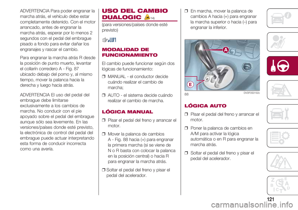 FIAT 500 2018  Manual de Empleo y Cuidado (in Spanish) 121
ADVERTENCIA Para poder engranar la
marcha atrás, el vehículo debe estar
completamente detenido. Con el motor
arrancado, antes de engranar la
marcha atrás, esperar por lo menos 2
segundos con el