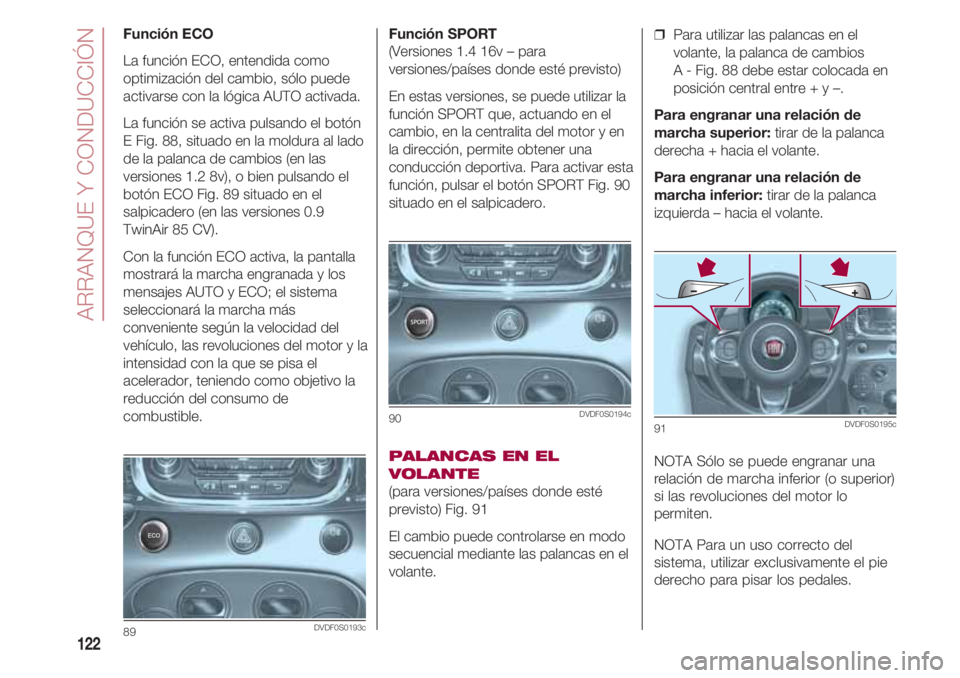 FIAT 500 2018  Manual de Empleo y Cuidado (in Spanish) ARRANQUE Y CONDUCCIÓN
122
Función SPORT 
(Versiones 1.4 16v – para
versiones/países donde esté previsto)
En estas versiones, se puede utilizar la
función SPORT que, actuando en el
cambio, en la