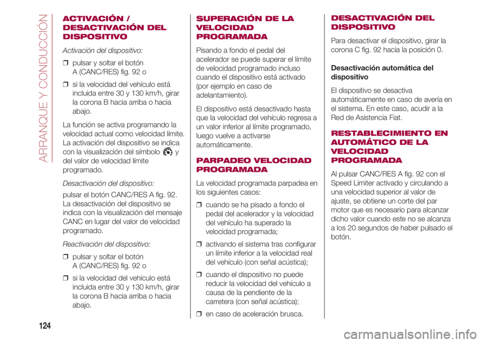 FIAT 500 2018  Manual de Empleo y Cuidado (in Spanish) ARRANQUE Y CONDUCCIÓN
124
ACTIVACIÓN /
DESACTIVACIÓN DEL
DISPOSITIVO
Activación del dispositivo:
❒  pulsar y soltar el botón 
A (CANC/RES) fig. 92 o
❒  si la velocidad del vehículo está
inc