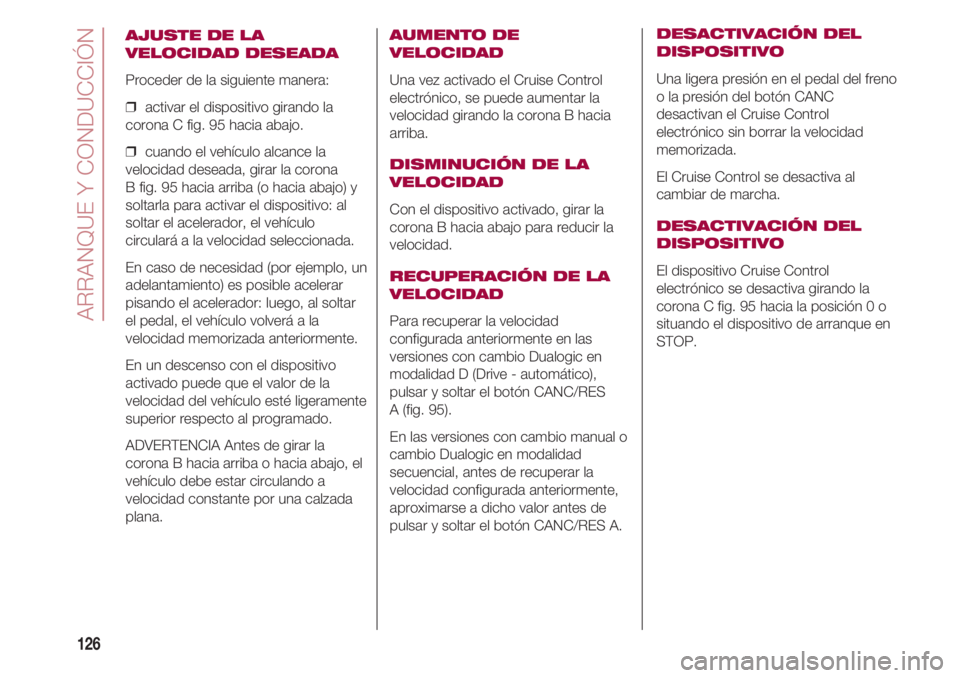 FIAT 500 2018  Manual de Empleo y Cuidado (in Spanish) ARRANQUE Y CONDUCCIÓN
126
AJUSTE DE LA
VELOCIDAD DESEADA
Proceder de la siguiente manera:
❒  activar el dispositivo girando la
corona C fig. 95 hacia abajo.
❒  cuando el vehículo alcance la
velo