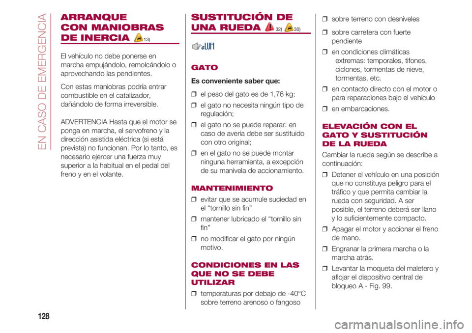 FIAT 500 2018  Manual de Empleo y Cuidado (in Spanish) EN CASO DE EMERGENCIA
128
ARRANQUE 
CON MANIOBRAS 
DE INERCIA 13)
El vehículo no debe ponerse en
marcha empujándolo, remolcándolo o
aprovechando las pendientes.
Con estas maniobras podría entrar
c