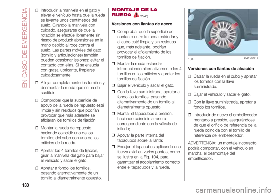 FIAT 500 2018  Manual de Empleo y Cuidado (in Spanish) EN CASO DE EMERGENCIA
130
❒  Introducir la manivela en el gato y
elevar el vehículo hasta que la rueda
se levante unos centímetros del
suelo. Girando la manivela con
cuidado, asegurarse de que la
