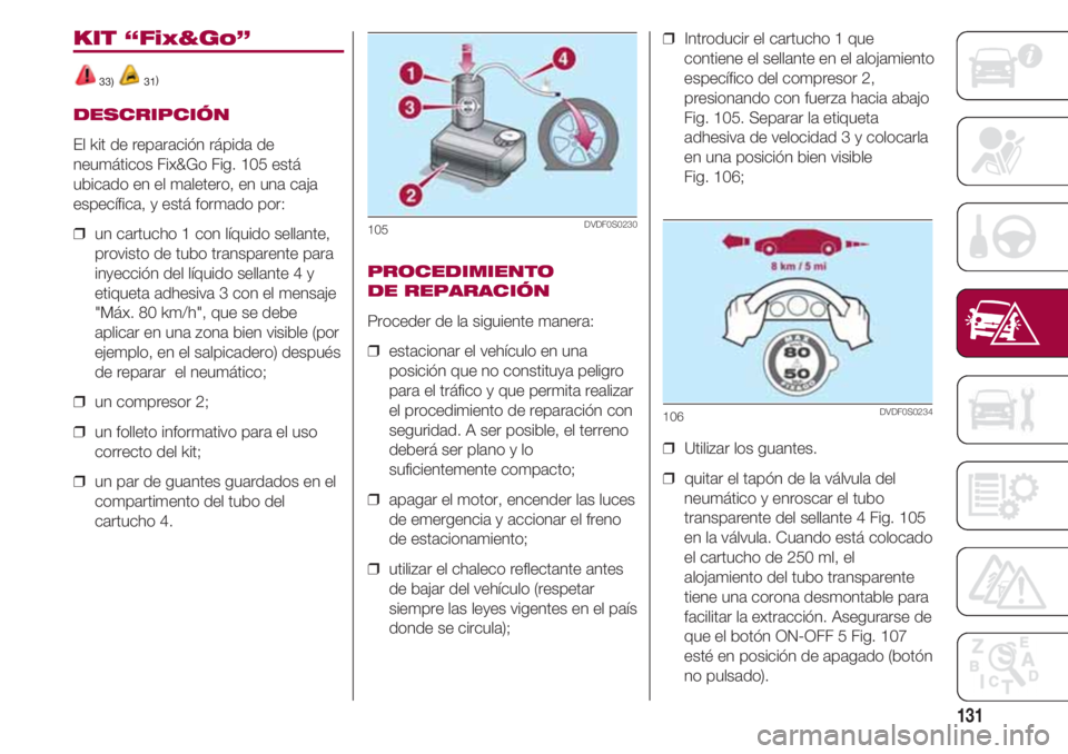 FIAT 500 2018  Manual de Empleo y Cuidado (in Spanish) 131
KIT “Fix&Go”
33) 31)
DESCRIPCIÓN
El kit de reparación rápida de
neumáticos Fix&Go Fig. 105 está
ubicado en el maletero, en una caja
específica, y está formado por:
❒  un cartucho 1 co