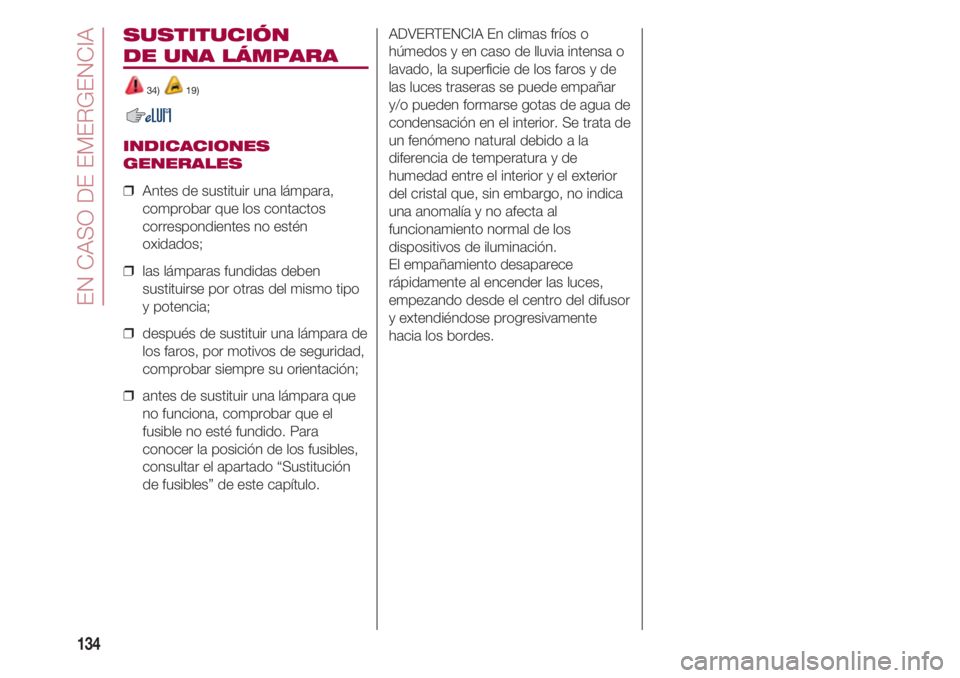 FIAT 500 2018  Manual de Empleo y Cuidado (in Spanish) EN CASO DE EMERGENCIA
134
SUSTITUCIÓN 
DE UNA LÁMPARA 
34) 19) 
INDICACIONES
GENERALES
❒  Antes de sustituir una lámpara,
comprobar que los contactos
correspondientes no estén
oxidados;
❒  las